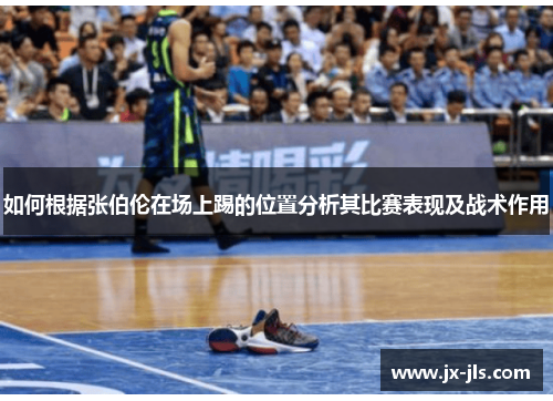 如何根据张伯伦在场上踢的位置分析其比赛表现及战术作用