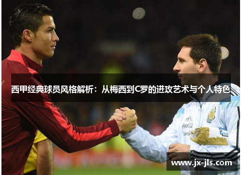 西甲经典球员风格解析：从梅西到C罗的进攻艺术与个人特色