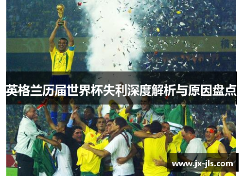 英格兰历届世界杯失利深度解析与原因盘点