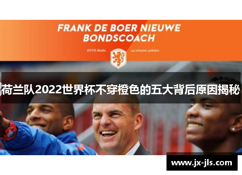 荷兰队2022世界杯不穿橙色的五大背后原因揭秘