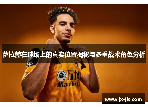 萨拉赫在球场上的真实位置揭秘与多重战术角色分析