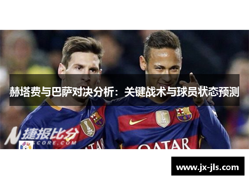 赫塔费与巴萨对决分析：关键战术与球员状态预测