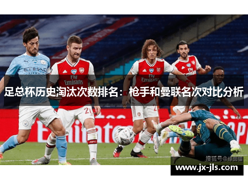 足总杯历史淘汰次数排名：枪手和曼联名次对比分析