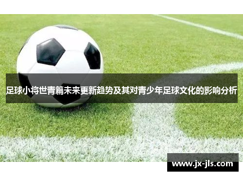 足球小将世青篇未来更新趋势及其对青少年足球文化的影响分析