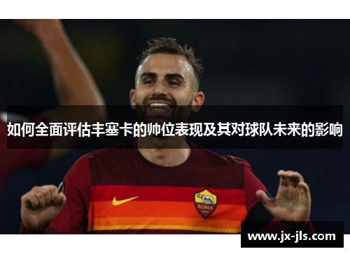 如何全面评估丰塞卡的帅位表现及其对球队未来的影响