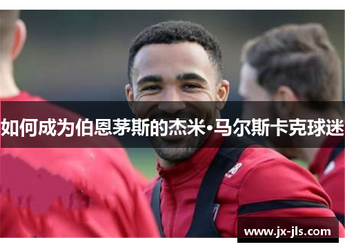 如何成为伯恩茅斯的杰米·马尔斯卡克球迷