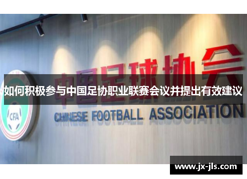 如何积极参与中国足协职业联赛会议并提出有效建议
