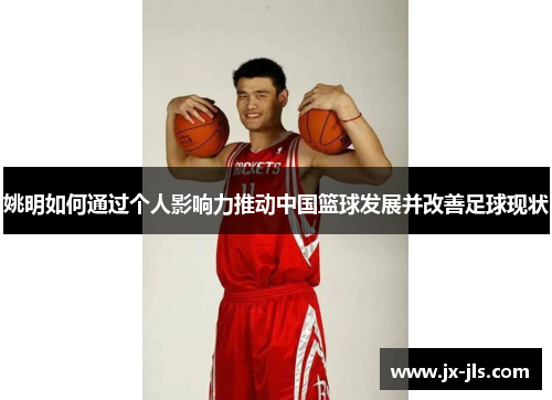 姚明如何通过个人影响力推动中国篮球发展并改善足球现状