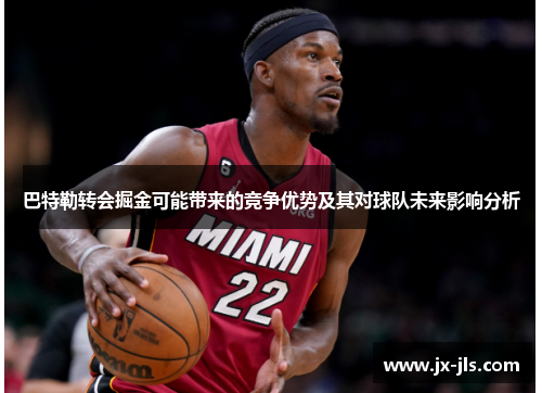 巴特勒转会掘金可能带来的竞争优势及其对球队未来影响分析